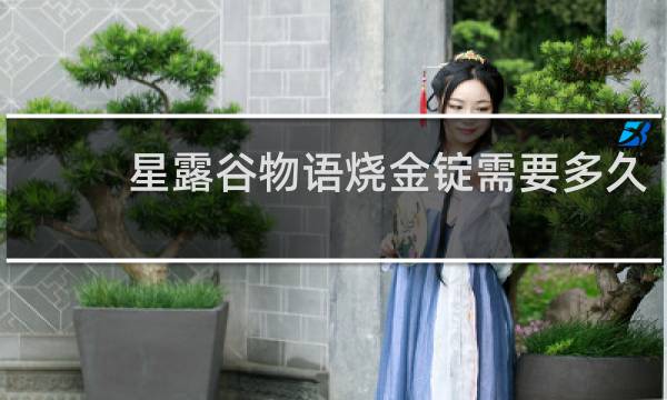 星露谷物语烧金锭需要多久