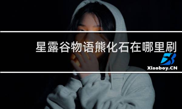 星露谷物语熊化石在哪里刷