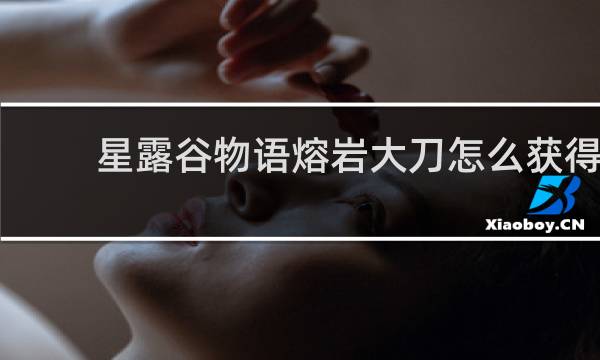 星露谷物语熔岩大刀怎么获得