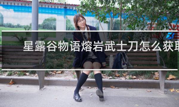 星露谷物语熔岩武士刀怎么获取