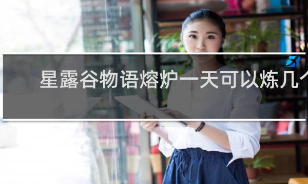 星露谷物语熔炉一天可以炼几个