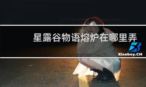 星露谷物语熔炉在哪里弄