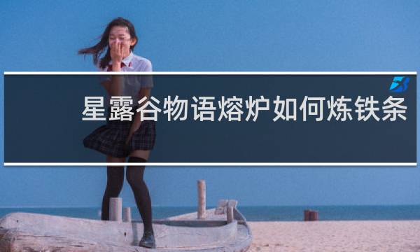 星露谷物语熔炉如何炼铁条
