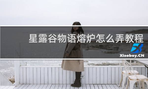 星露谷物语熔炉怎么弄教程