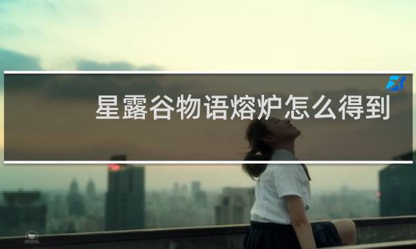 星露谷物语熔炉怎么得到