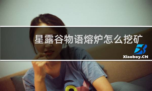 星露谷物语熔炉怎么挖矿