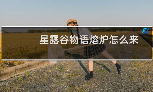 星露谷物语熔炉怎么来