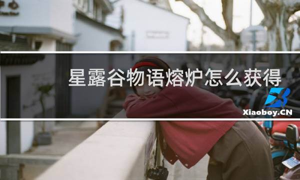 星露谷物语熔炉怎么获得