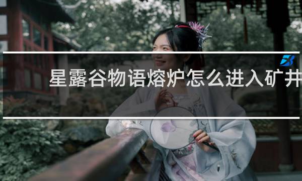 星露谷物语熔炉怎么进入矿井