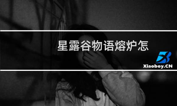 星露谷物语熔炉怎