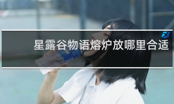 星露谷物语熔炉放哪里合适