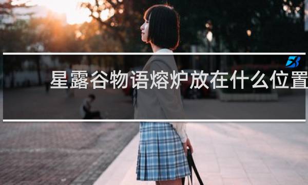 星露谷物语熔炉放在什么位置