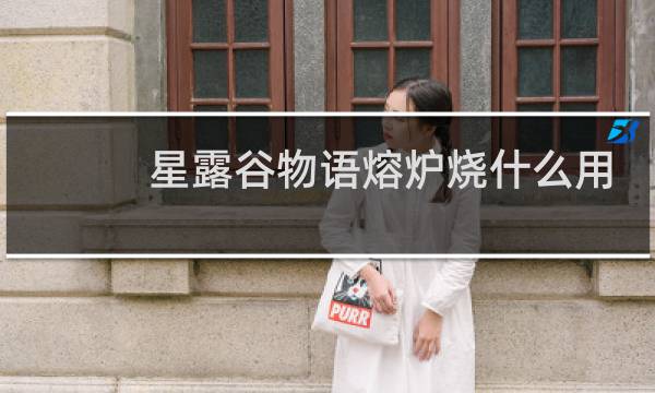 星露谷物语熔炉烧什么用