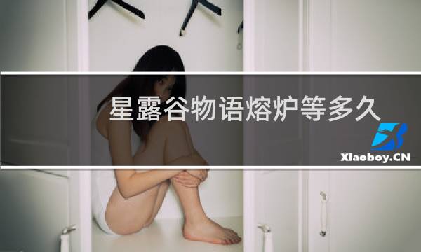 星露谷物语熔炉等多久