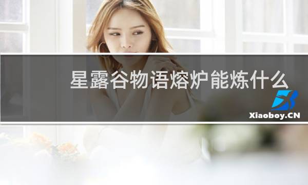 星露谷物语熔炉能炼什么