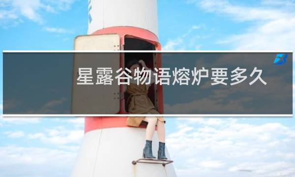 星露谷物语熔炉要多久