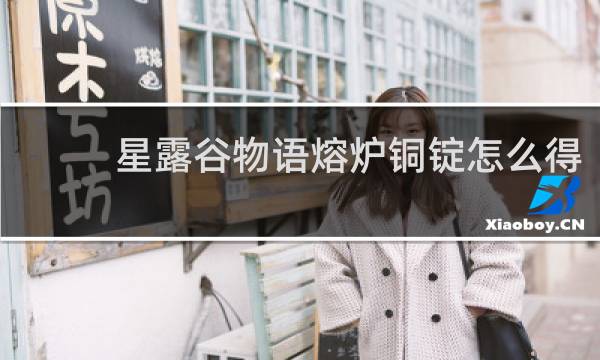 星露谷物语熔炉铜锭怎么得