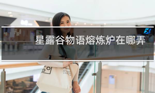 星露谷物语熔炼炉在哪弄