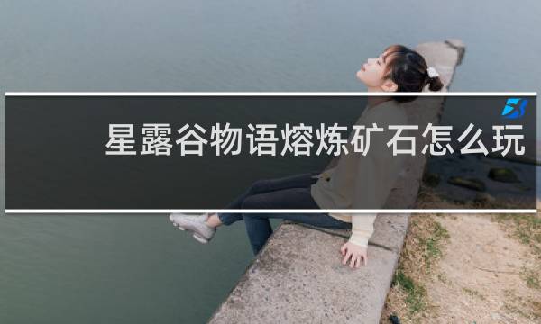 星露谷物语熔炼矿石怎么玩