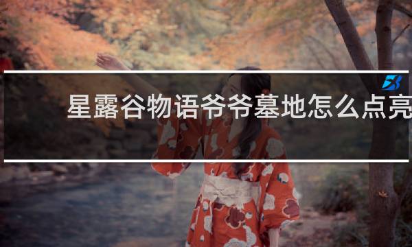 星露谷物语爷爷墓地怎么点亮