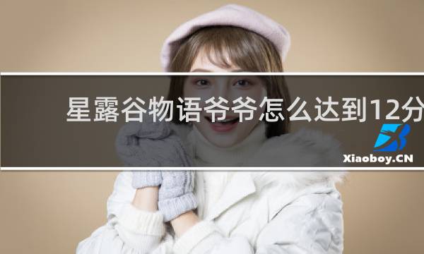 星露谷物语爷爷怎么达到12分