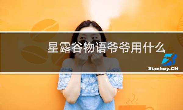 星露谷物语爷爷用什么
