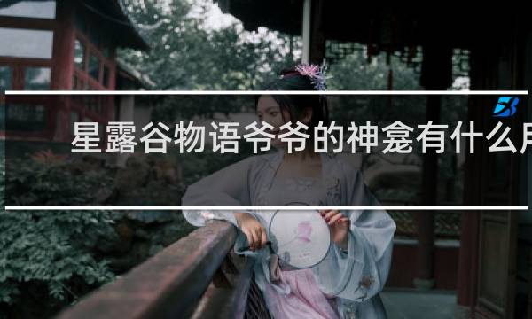 星露谷物语爷爷的神龛有什么用