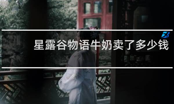 星露谷物语牛奶卖了多少钱