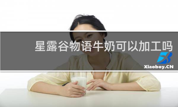 星露谷物语牛奶可以加工吗