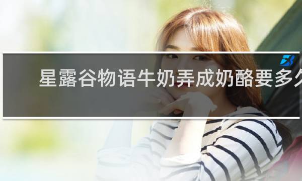 星露谷物语牛奶弄成奶酪要多久