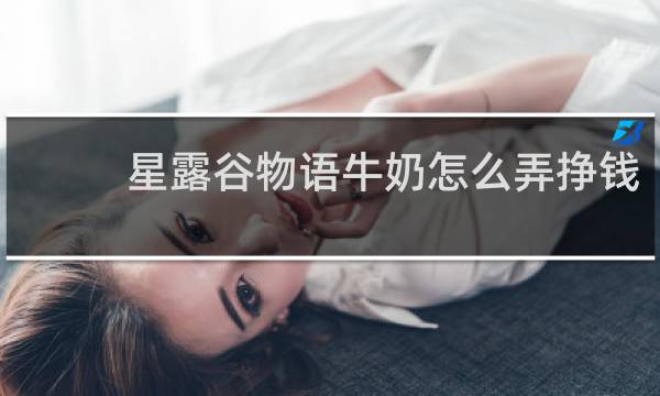星露谷物语牛奶怎么弄挣钱