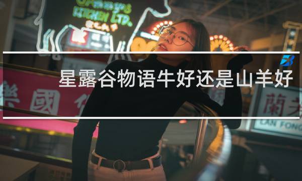 星露谷物语牛好还是山羊好