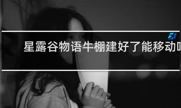 星露谷物语牛棚建好了能移动吗