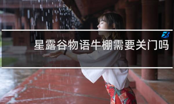 星露谷物语牛棚需要关门吗