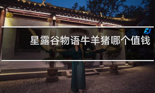 星露谷物语牛羊猪哪个值钱