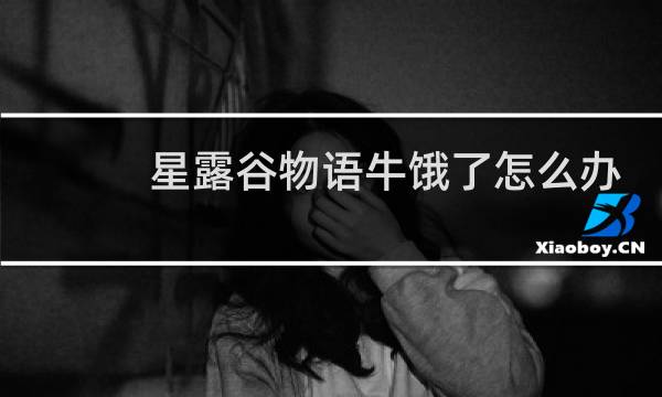 星露谷物语牛饿了怎么办