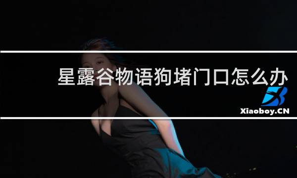 星露谷物语狗堵门口怎么办