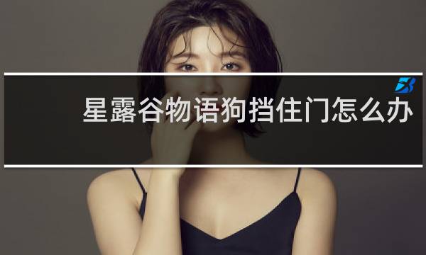 星露谷物语狗挡住门怎么办