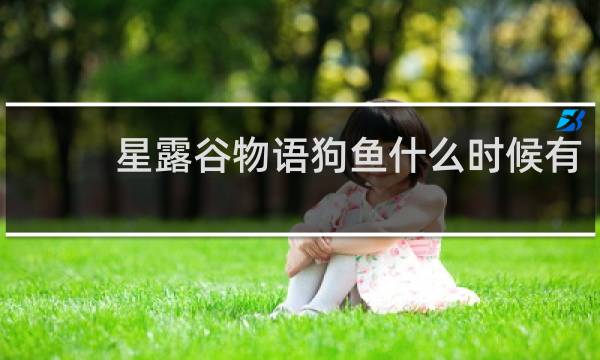 星露谷物语狗鱼什么时候有