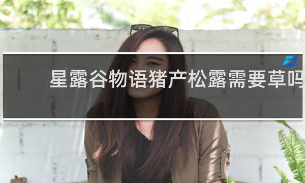 星露谷物语猪产松露需要草吗