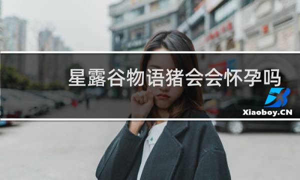 星露谷物语猪会会怀孕吗