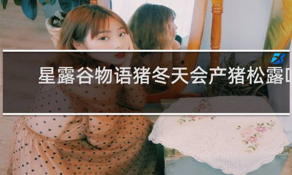 星露谷物语猪冬天会产猪松露吗