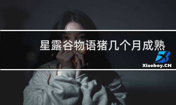 星露谷物语猪几个月成熟