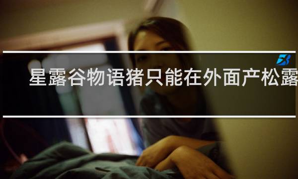 星露谷物语猪只能在外面产松露吗