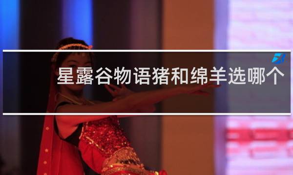 星露谷物语猪和绵羊选哪个