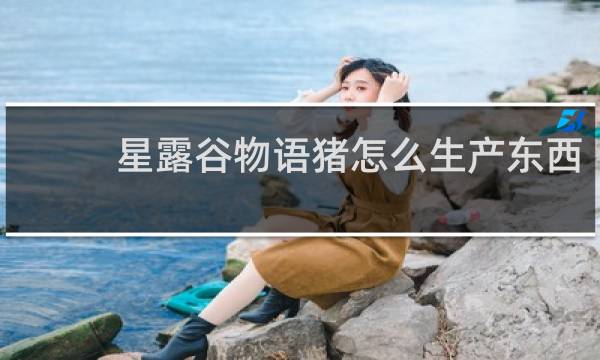 星露谷物语猪怎么生产东西