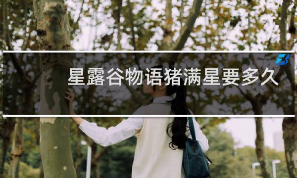 星露谷物语猪满星要多久