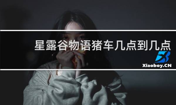 星露谷物语猪车几点到几点