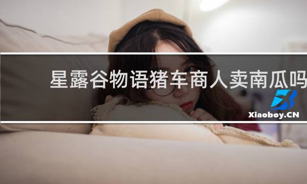 星露谷物语猪车商人卖南瓜吗