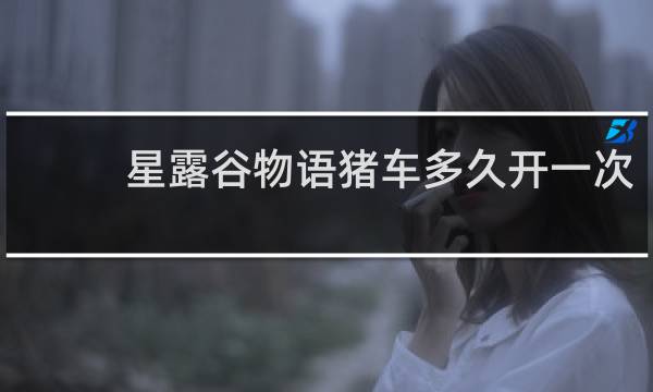 星露谷物语猪车多久开一次
